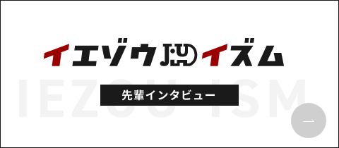 イエゾウイズム　先輩インタビュー