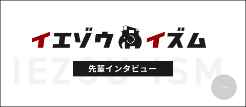 イエゾウイズム　先輩インタビュー